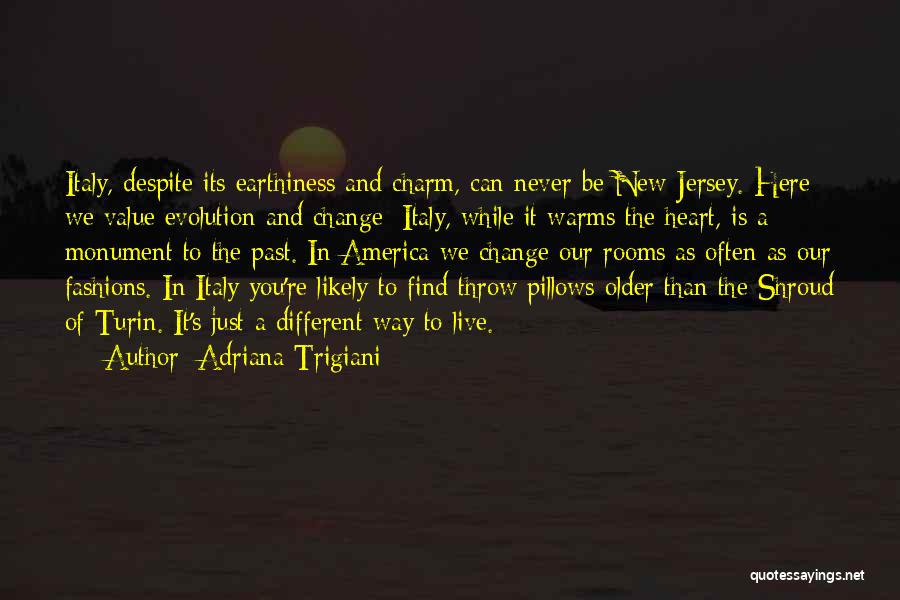 Adriana Trigiani Quotes: Italy, Despite Its Earthiness And Charm, Can Never Be New Jersey. Here We Value Evolution And Change; Italy, While It