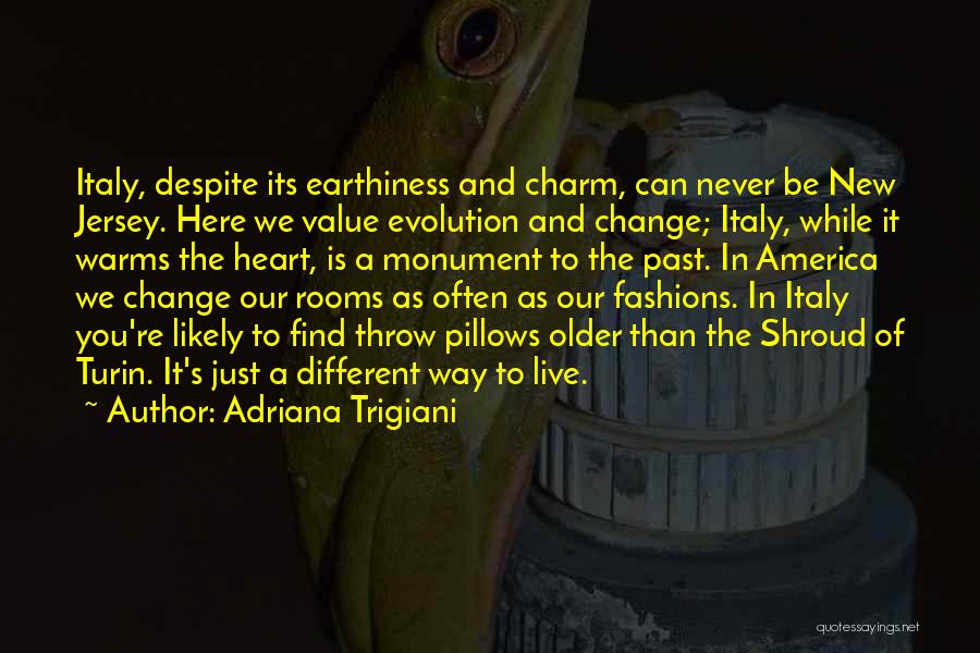 Adriana Trigiani Quotes: Italy, Despite Its Earthiness And Charm, Can Never Be New Jersey. Here We Value Evolution And Change; Italy, While It
