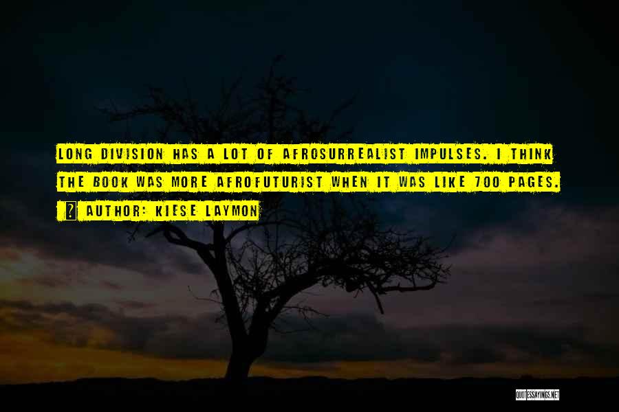 Kiese Laymon Quotes: Long Division Has A Lot Of Afrosurrealist Impulses. I Think The Book Was More Afrofuturist When It Was Like 700