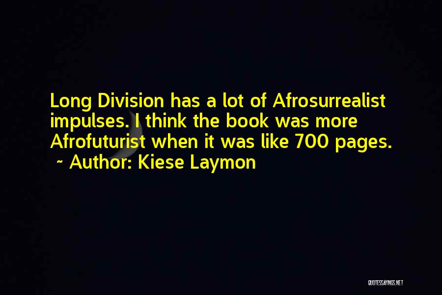 Kiese Laymon Quotes: Long Division Has A Lot Of Afrosurrealist Impulses. I Think The Book Was More Afrofuturist When It Was Like 700