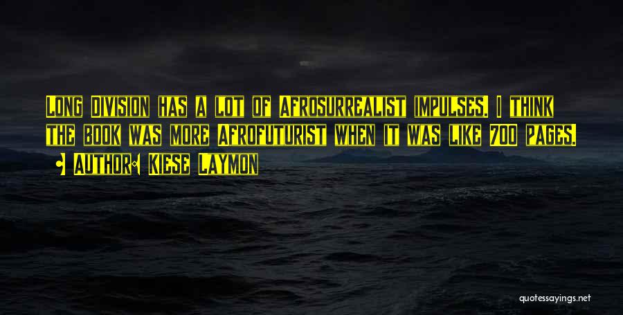 Kiese Laymon Quotes: Long Division Has A Lot Of Afrosurrealist Impulses. I Think The Book Was More Afrofuturist When It Was Like 700