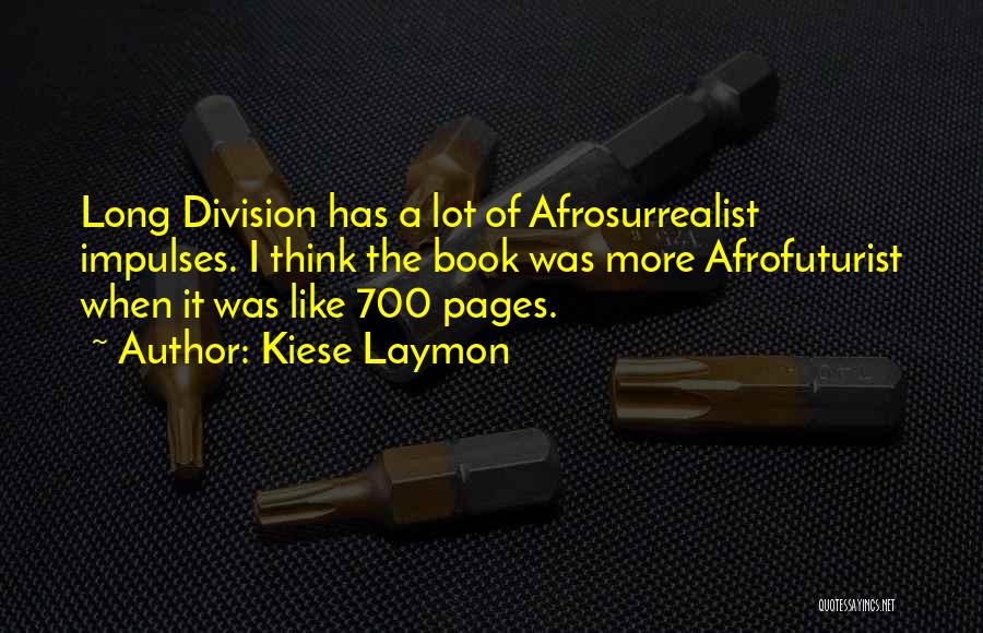 Kiese Laymon Quotes: Long Division Has A Lot Of Afrosurrealist Impulses. I Think The Book Was More Afrofuturist When It Was Like 700