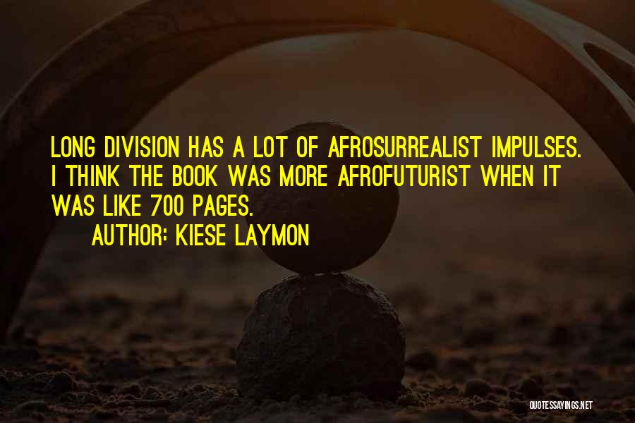 Kiese Laymon Quotes: Long Division Has A Lot Of Afrosurrealist Impulses. I Think The Book Was More Afrofuturist When It Was Like 700