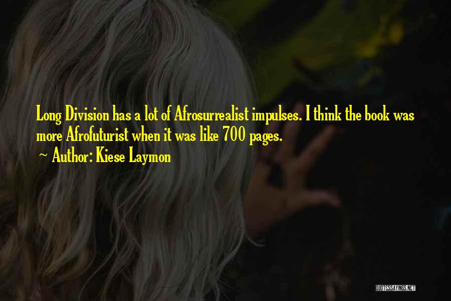 Kiese Laymon Quotes: Long Division Has A Lot Of Afrosurrealist Impulses. I Think The Book Was More Afrofuturist When It Was Like 700