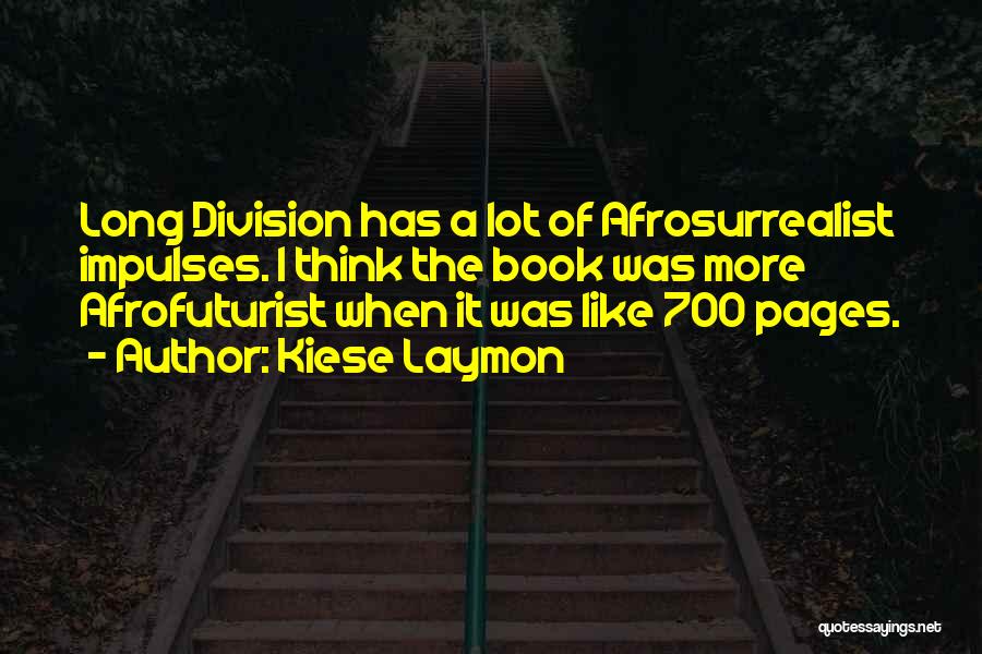 Kiese Laymon Quotes: Long Division Has A Lot Of Afrosurrealist Impulses. I Think The Book Was More Afrofuturist When It Was Like 700