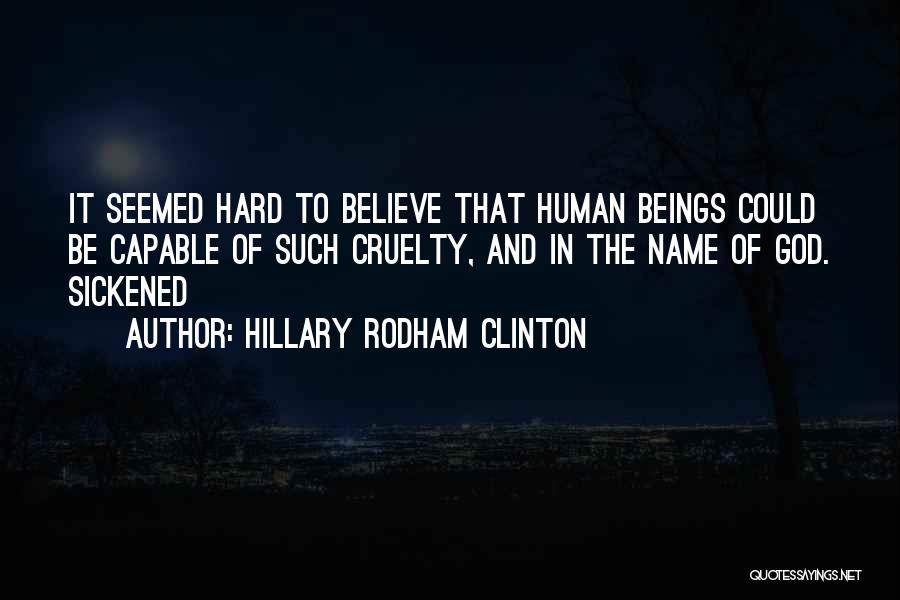 Hillary Rodham Clinton Quotes: It Seemed Hard To Believe That Human Beings Could Be Capable Of Such Cruelty, And In The Name Of God.