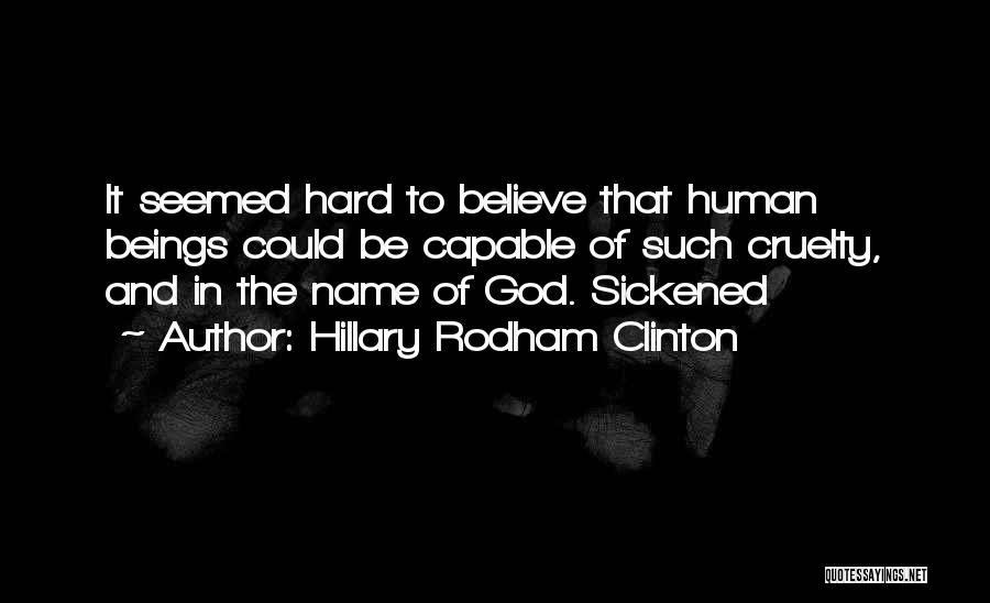 Hillary Rodham Clinton Quotes: It Seemed Hard To Believe That Human Beings Could Be Capable Of Such Cruelty, And In The Name Of God.