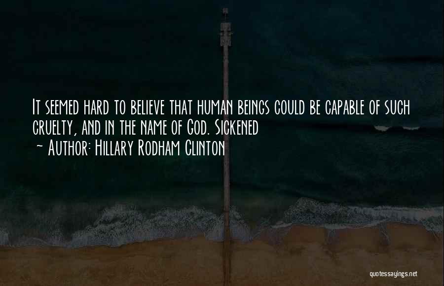 Hillary Rodham Clinton Quotes: It Seemed Hard To Believe That Human Beings Could Be Capable Of Such Cruelty, And In The Name Of God.