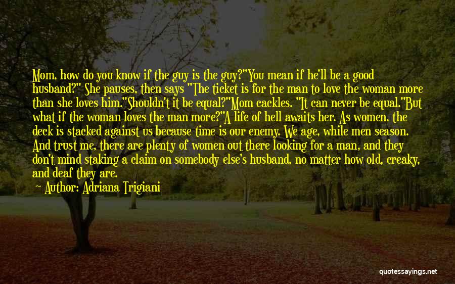 Adriana Trigiani Quotes: Mom, How Do You Know If The Guy Is The Guy?you Mean If He'll Be A Good Husband? She Pauses,