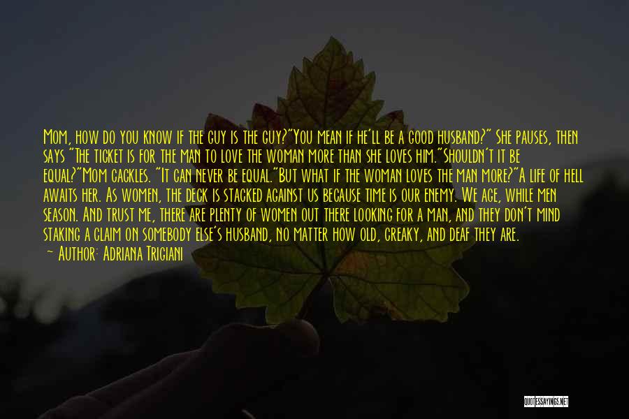 Adriana Trigiani Quotes: Mom, How Do You Know If The Guy Is The Guy?you Mean If He'll Be A Good Husband? She Pauses,