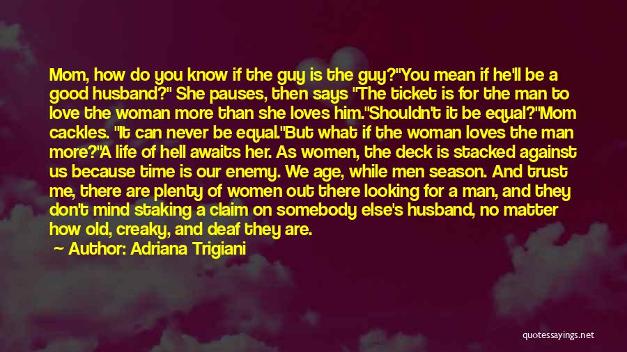 Adriana Trigiani Quotes: Mom, How Do You Know If The Guy Is The Guy?you Mean If He'll Be A Good Husband? She Pauses,