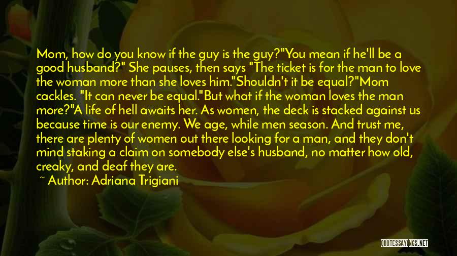 Adriana Trigiani Quotes: Mom, How Do You Know If The Guy Is The Guy?you Mean If He'll Be A Good Husband? She Pauses,