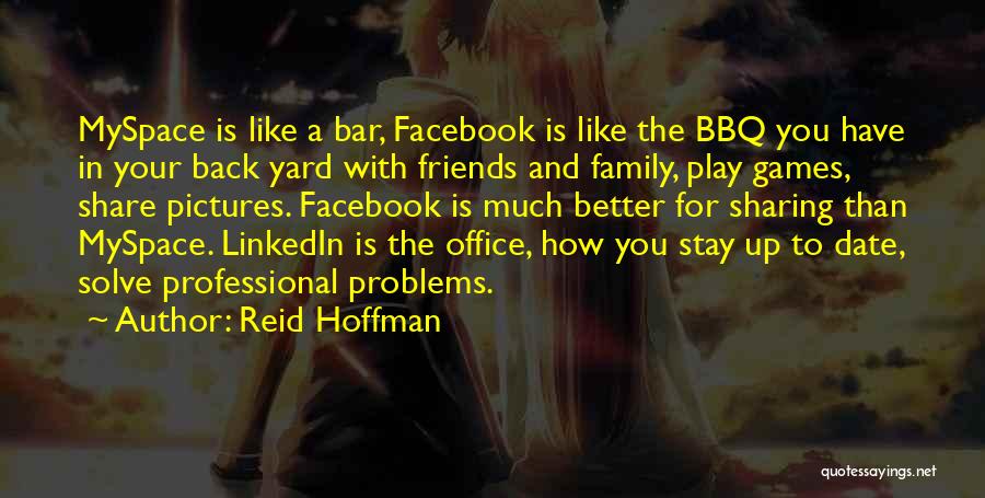 Reid Hoffman Quotes: Myspace Is Like A Bar, Facebook Is Like The Bbq You Have In Your Back Yard With Friends And Family,