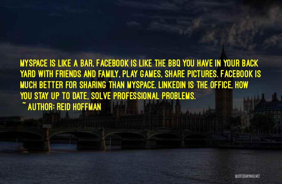 Reid Hoffman Quotes: Myspace Is Like A Bar, Facebook Is Like The Bbq You Have In Your Back Yard With Friends And Family,