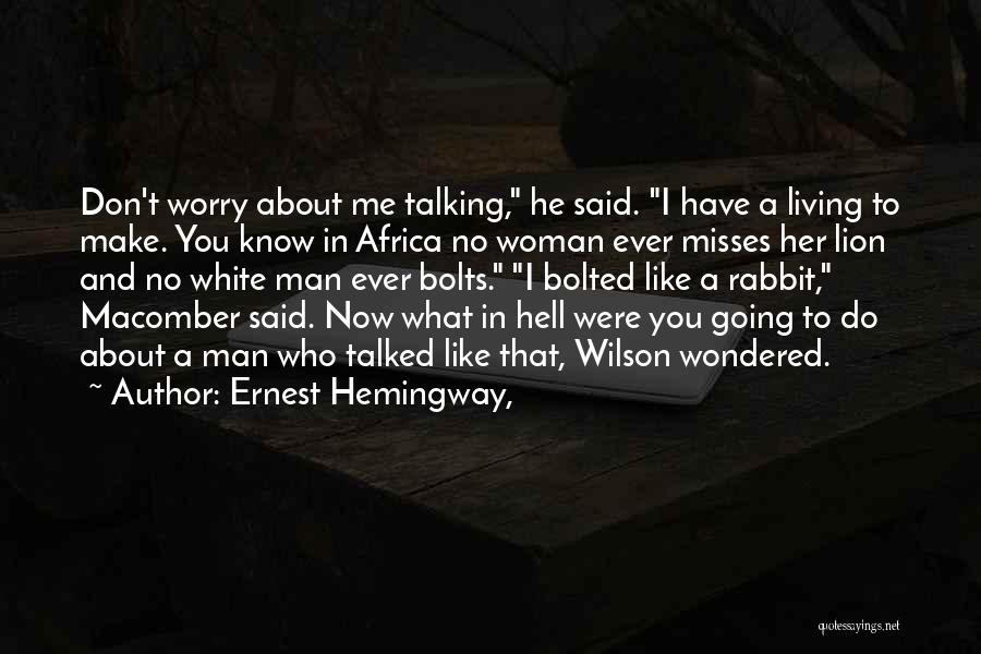 Ernest Hemingway, Quotes: Don't Worry About Me Talking, He Said. I Have A Living To Make. You Know In Africa No Woman Ever