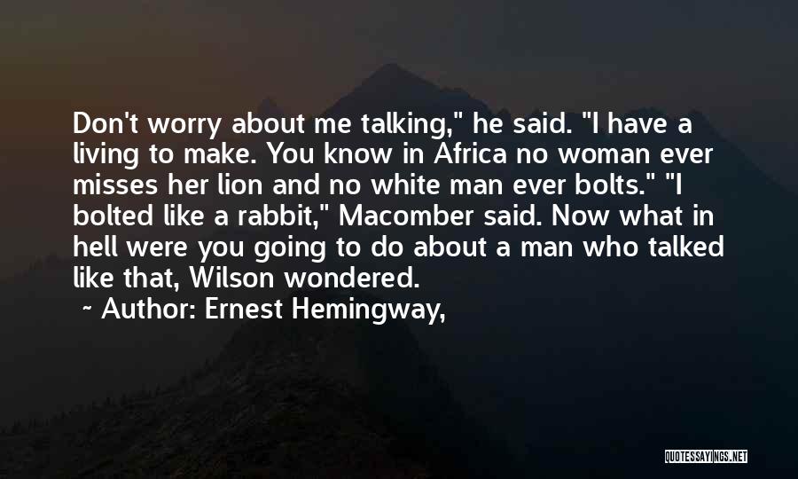 Ernest Hemingway, Quotes: Don't Worry About Me Talking, He Said. I Have A Living To Make. You Know In Africa No Woman Ever