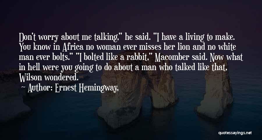 Ernest Hemingway, Quotes: Don't Worry About Me Talking, He Said. I Have A Living To Make. You Know In Africa No Woman Ever