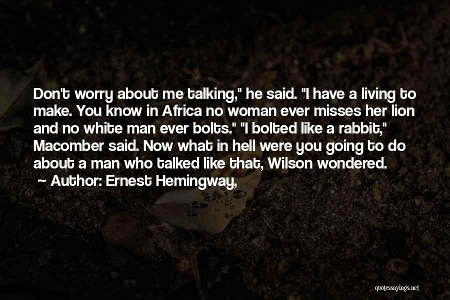 Ernest Hemingway, Quotes: Don't Worry About Me Talking, He Said. I Have A Living To Make. You Know In Africa No Woman Ever