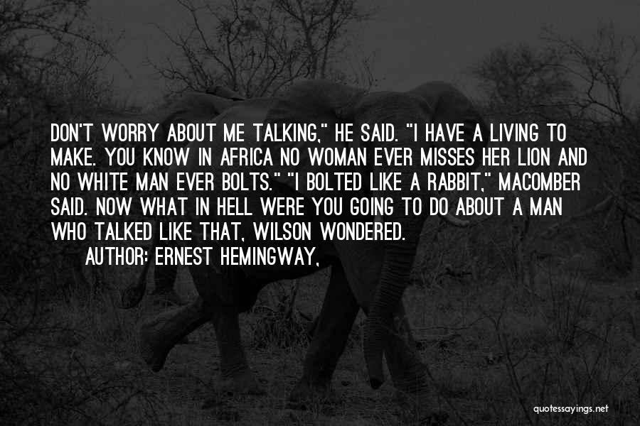 Ernest Hemingway, Quotes: Don't Worry About Me Talking, He Said. I Have A Living To Make. You Know In Africa No Woman Ever