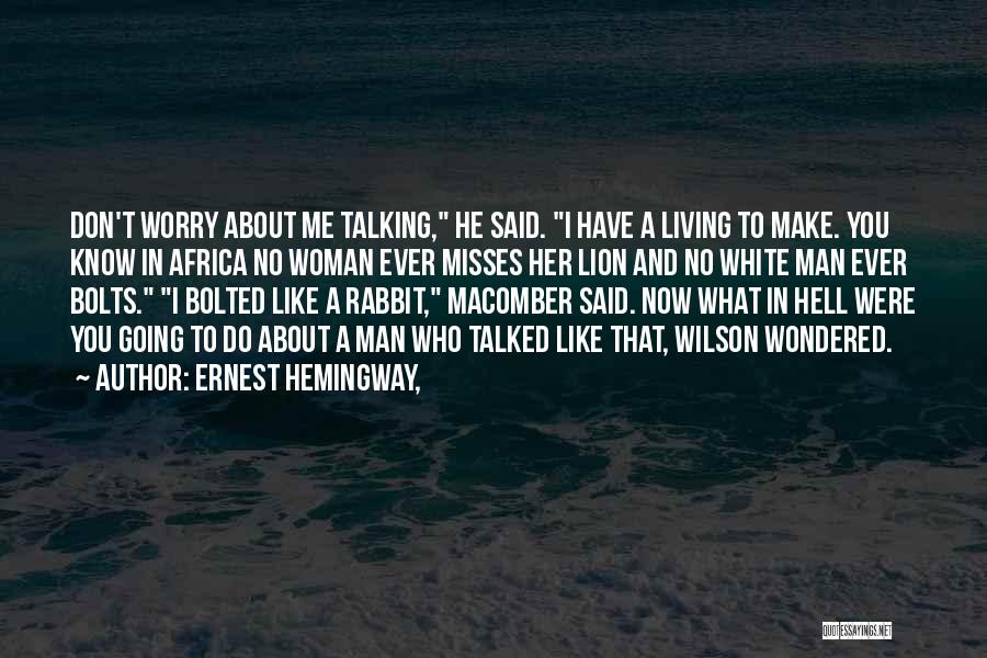 Ernest Hemingway, Quotes: Don't Worry About Me Talking, He Said. I Have A Living To Make. You Know In Africa No Woman Ever