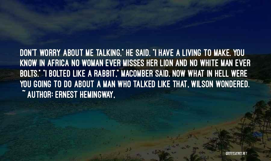 Ernest Hemingway, Quotes: Don't Worry About Me Talking, He Said. I Have A Living To Make. You Know In Africa No Woman Ever