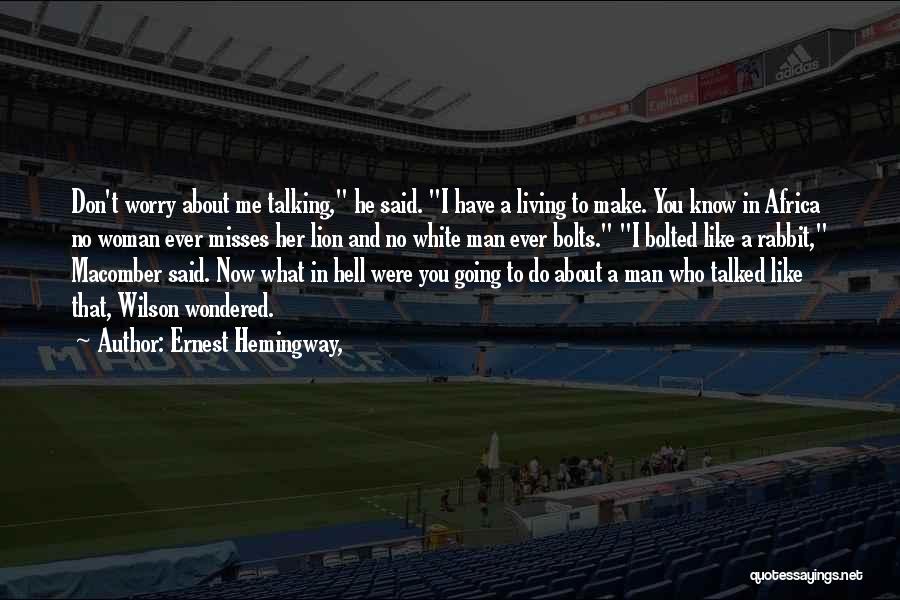 Ernest Hemingway, Quotes: Don't Worry About Me Talking, He Said. I Have A Living To Make. You Know In Africa No Woman Ever