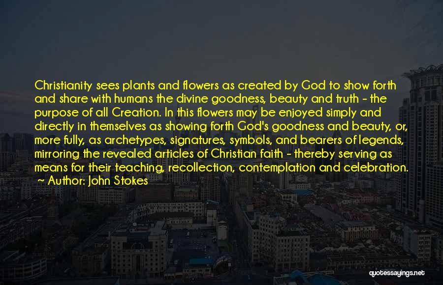 John Stokes Quotes: Christianity Sees Plants And Flowers As Created By God To Show Forth And Share With Humans The Divine Goodness, Beauty