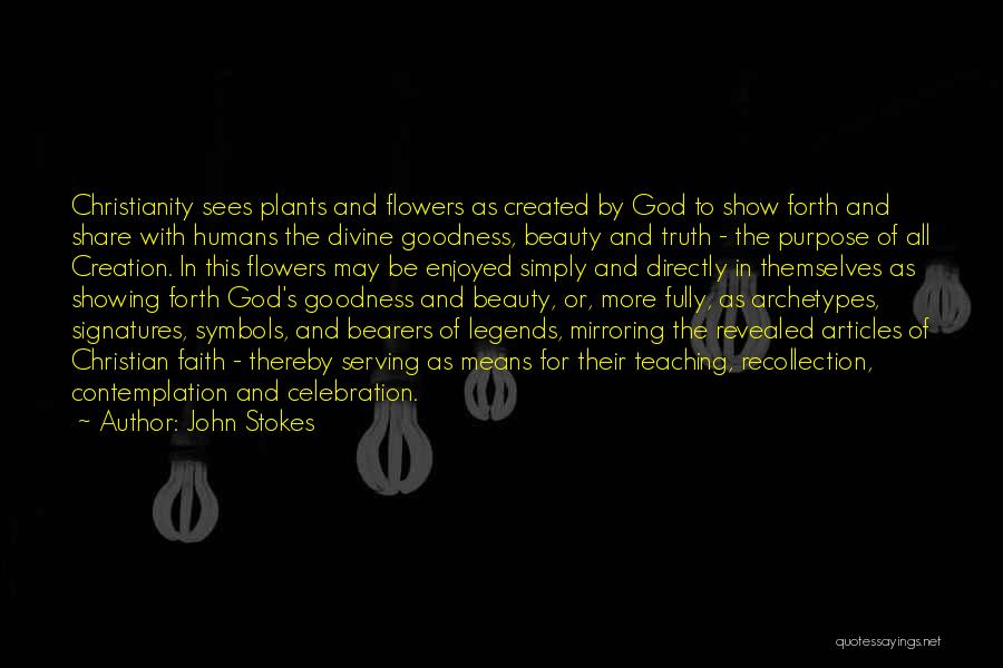 John Stokes Quotes: Christianity Sees Plants And Flowers As Created By God To Show Forth And Share With Humans The Divine Goodness, Beauty