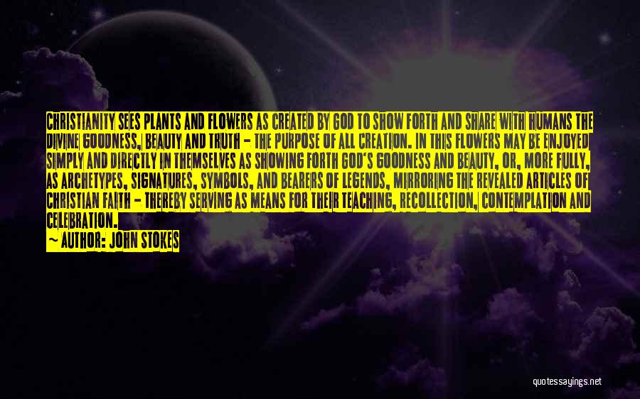 John Stokes Quotes: Christianity Sees Plants And Flowers As Created By God To Show Forth And Share With Humans The Divine Goodness, Beauty