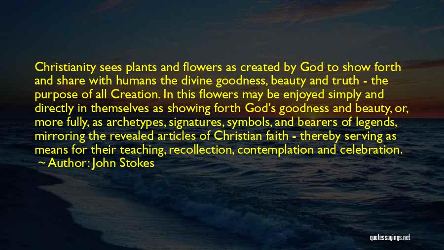 John Stokes Quotes: Christianity Sees Plants And Flowers As Created By God To Show Forth And Share With Humans The Divine Goodness, Beauty