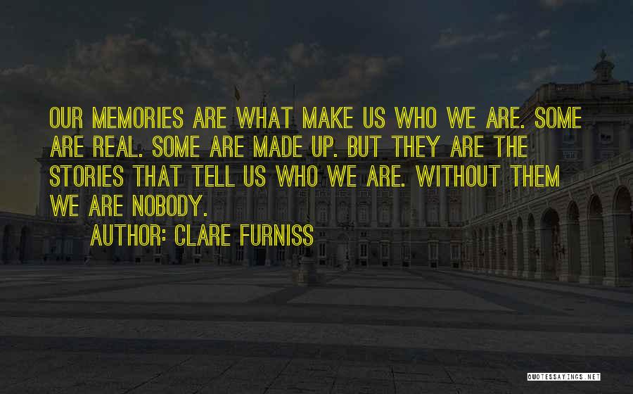 Clare Furniss Quotes: Our Memories Are What Make Us Who We Are. Some Are Real. Some Are Made Up. But They Are The