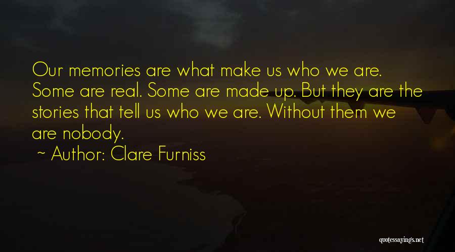 Clare Furniss Quotes: Our Memories Are What Make Us Who We Are. Some Are Real. Some Are Made Up. But They Are The