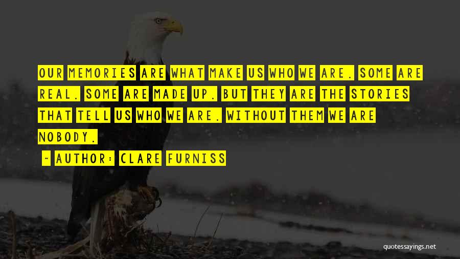 Clare Furniss Quotes: Our Memories Are What Make Us Who We Are. Some Are Real. Some Are Made Up. But They Are The