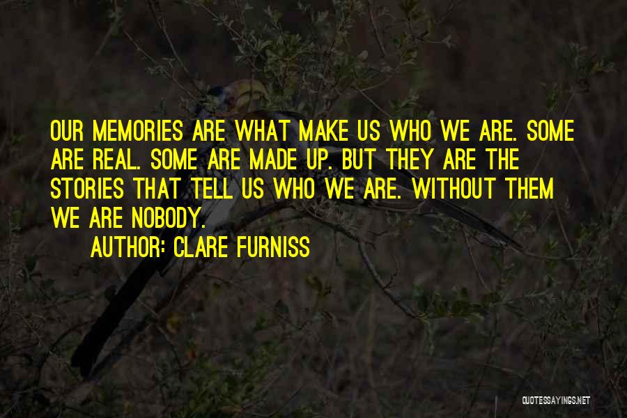 Clare Furniss Quotes: Our Memories Are What Make Us Who We Are. Some Are Real. Some Are Made Up. But They Are The