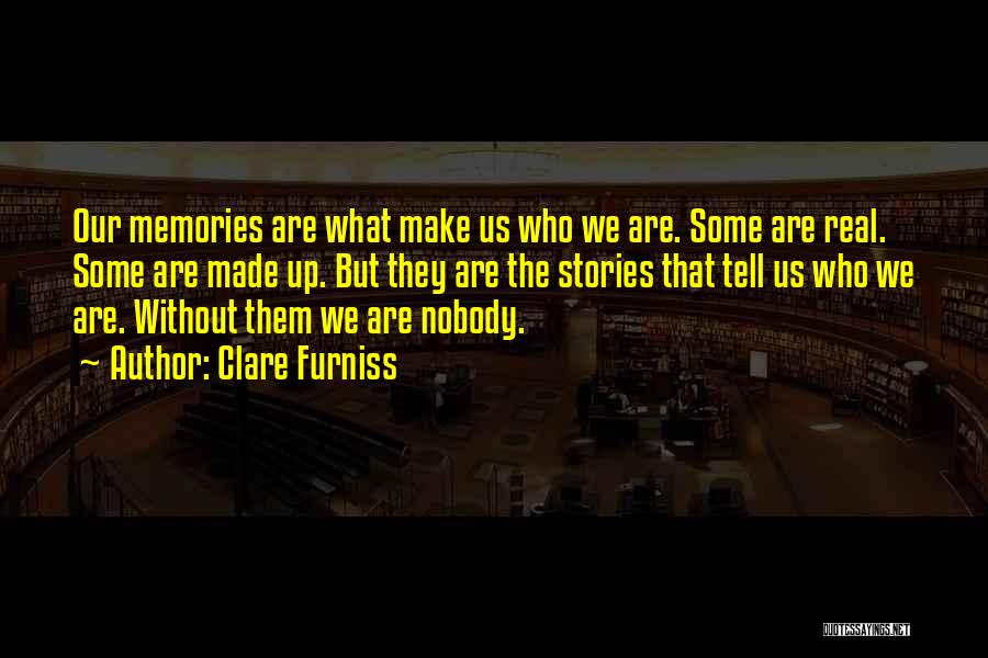 Clare Furniss Quotes: Our Memories Are What Make Us Who We Are. Some Are Real. Some Are Made Up. But They Are The