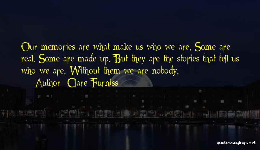 Clare Furniss Quotes: Our Memories Are What Make Us Who We Are. Some Are Real. Some Are Made Up. But They Are The