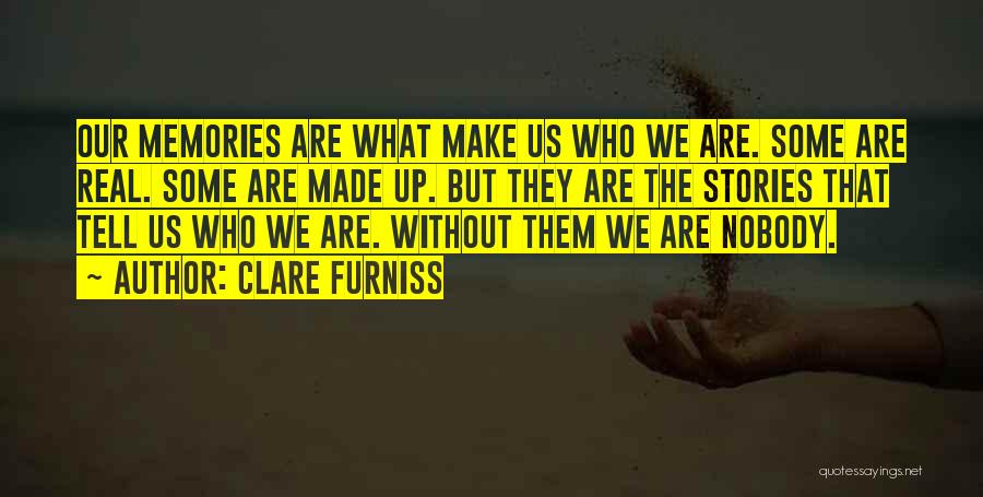 Clare Furniss Quotes: Our Memories Are What Make Us Who We Are. Some Are Real. Some Are Made Up. But They Are The