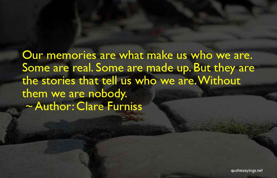 Clare Furniss Quotes: Our Memories Are What Make Us Who We Are. Some Are Real. Some Are Made Up. But They Are The