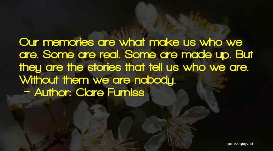 Clare Furniss Quotes: Our Memories Are What Make Us Who We Are. Some Are Real. Some Are Made Up. But They Are The