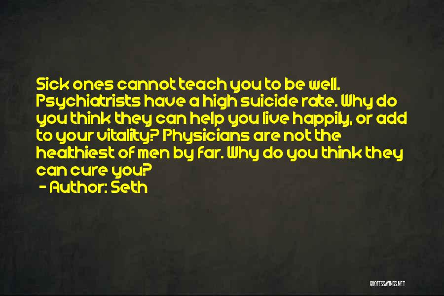 Seth Quotes: Sick Ones Cannot Teach You To Be Well. Psychiatrists Have A High Suicide Rate. Why Do You Think They Can