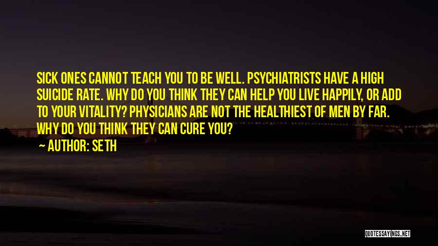 Seth Quotes: Sick Ones Cannot Teach You To Be Well. Psychiatrists Have A High Suicide Rate. Why Do You Think They Can