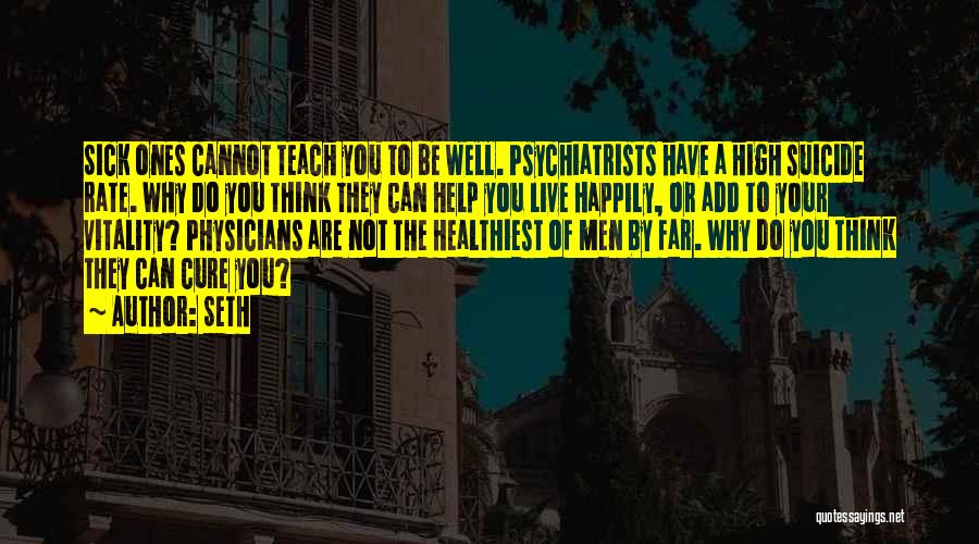 Seth Quotes: Sick Ones Cannot Teach You To Be Well. Psychiatrists Have A High Suicide Rate. Why Do You Think They Can