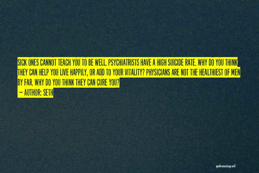 Seth Quotes: Sick Ones Cannot Teach You To Be Well. Psychiatrists Have A High Suicide Rate. Why Do You Think They Can