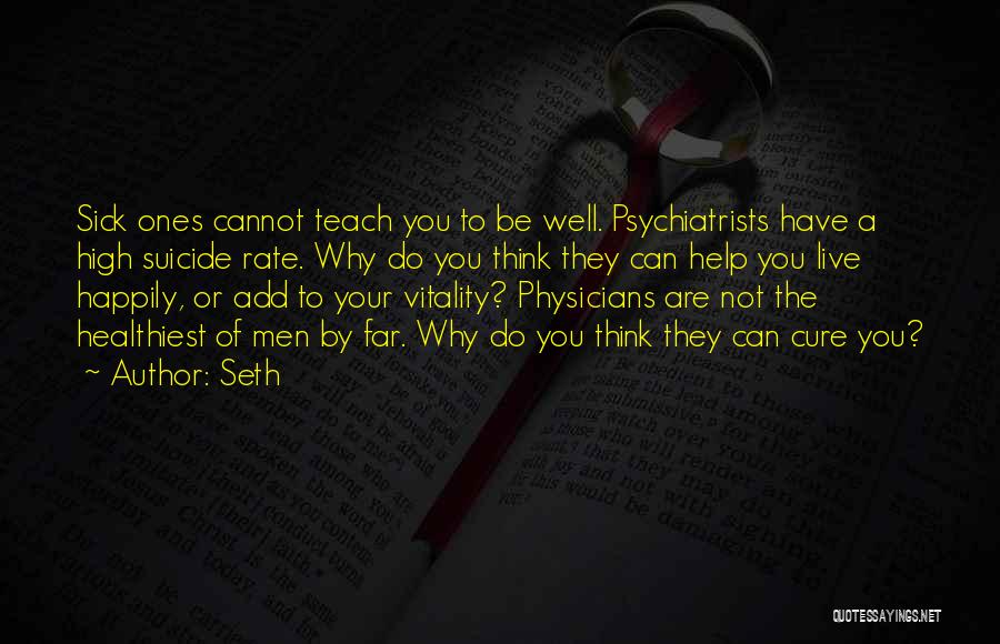 Seth Quotes: Sick Ones Cannot Teach You To Be Well. Psychiatrists Have A High Suicide Rate. Why Do You Think They Can