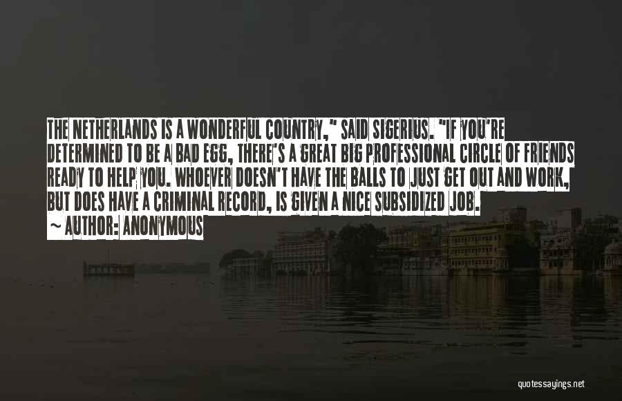 Anonymous Quotes: The Netherlands Is A Wonderful Country, Said Sigerius. If You're Determined To Be A Bad Egg, There's A Great Big