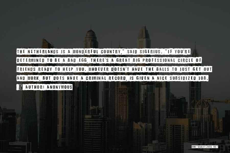 Anonymous Quotes: The Netherlands Is A Wonderful Country, Said Sigerius. If You're Determined To Be A Bad Egg, There's A Great Big