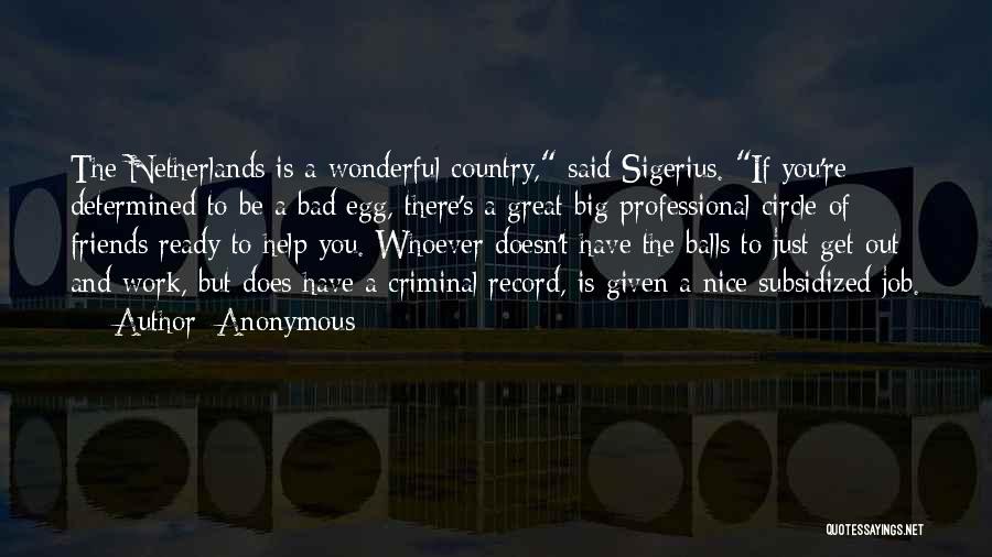 Anonymous Quotes: The Netherlands Is A Wonderful Country, Said Sigerius. If You're Determined To Be A Bad Egg, There's A Great Big