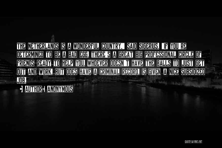 Anonymous Quotes: The Netherlands Is A Wonderful Country, Said Sigerius. If You're Determined To Be A Bad Egg, There's A Great Big