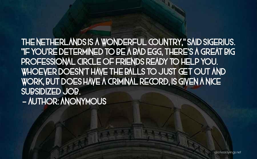 Anonymous Quotes: The Netherlands Is A Wonderful Country, Said Sigerius. If You're Determined To Be A Bad Egg, There's A Great Big