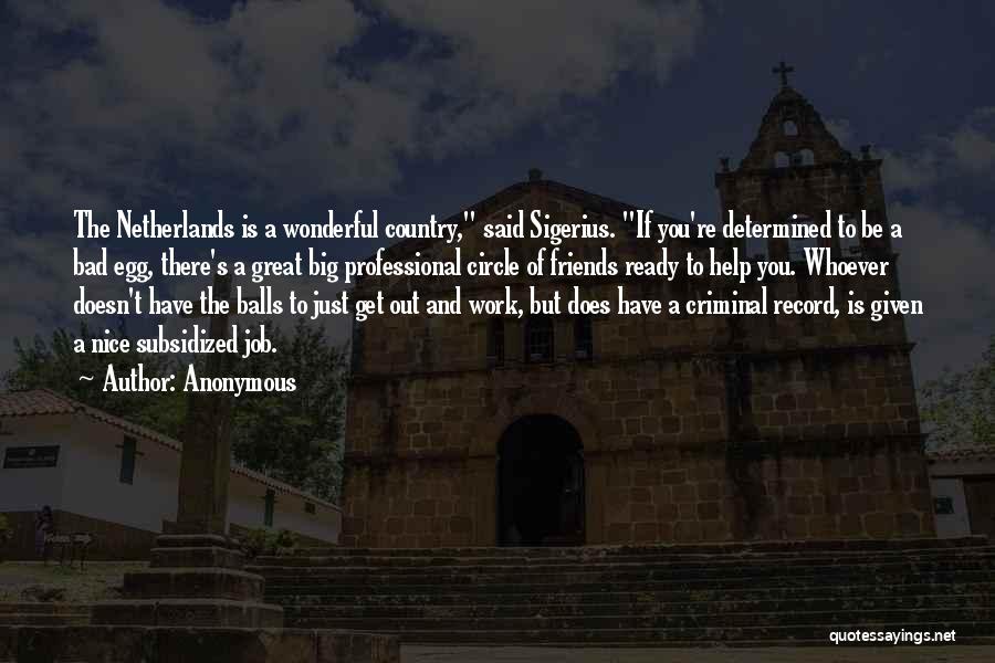 Anonymous Quotes: The Netherlands Is A Wonderful Country, Said Sigerius. If You're Determined To Be A Bad Egg, There's A Great Big